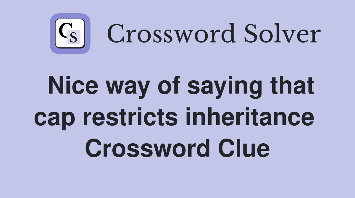 Nice way of saying that cap restricts inheritance  Crossword Clue