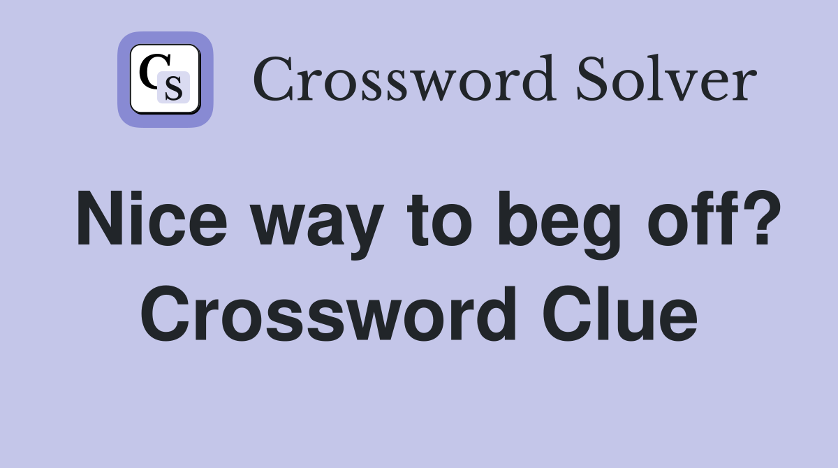 Nice way to beg off? Crossword Clue