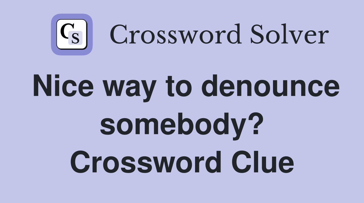 Nice way to denounce somebody? Crossword Clue
