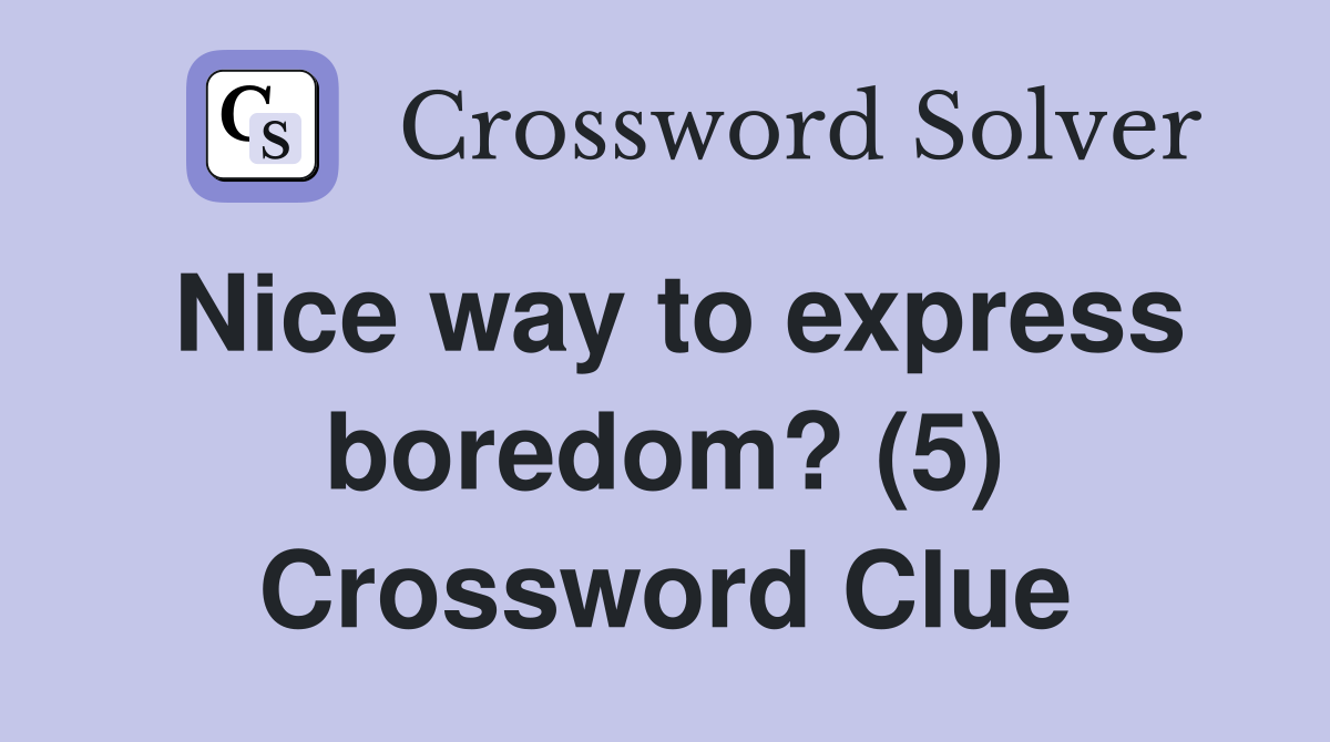 Nice way to express boredom? (5) Crossword Clue