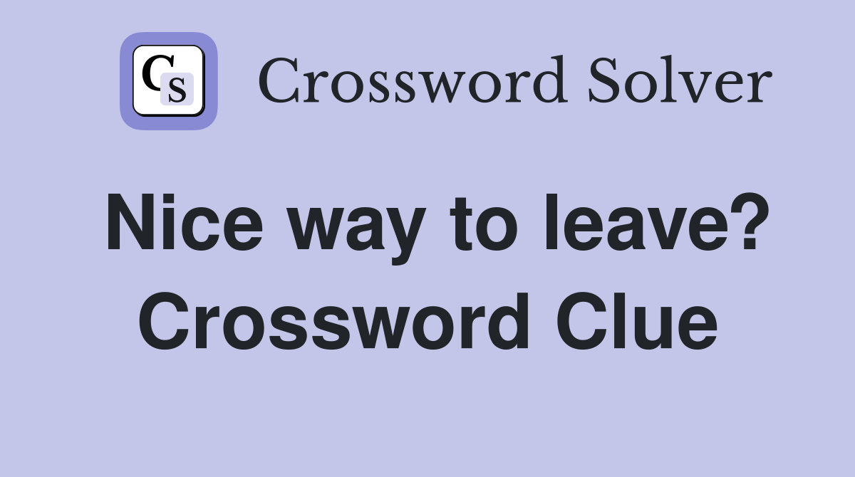 Nice way to leave? Crossword Clue