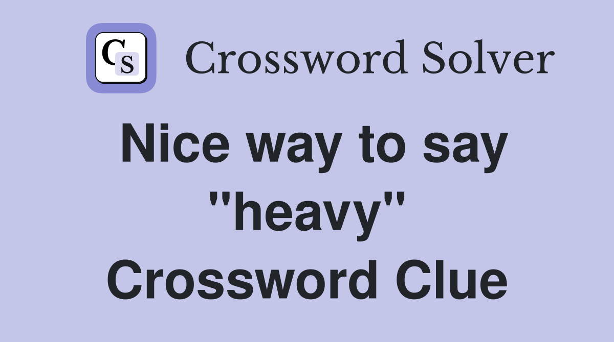 Nice way to say "heavy" Crossword Clue