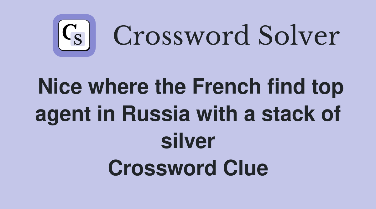 Nice where the French find top agent in Russia with a stack of silver Crossword Clue