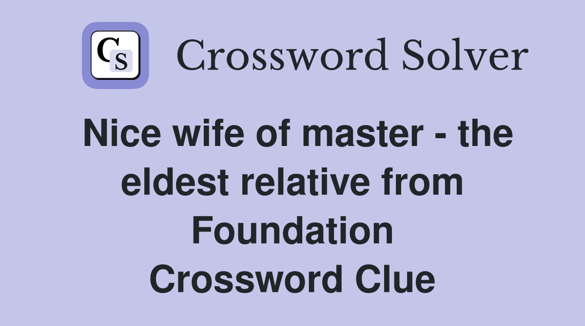 Nice wife of master - the eldest relative from Foundation Crossword Clue