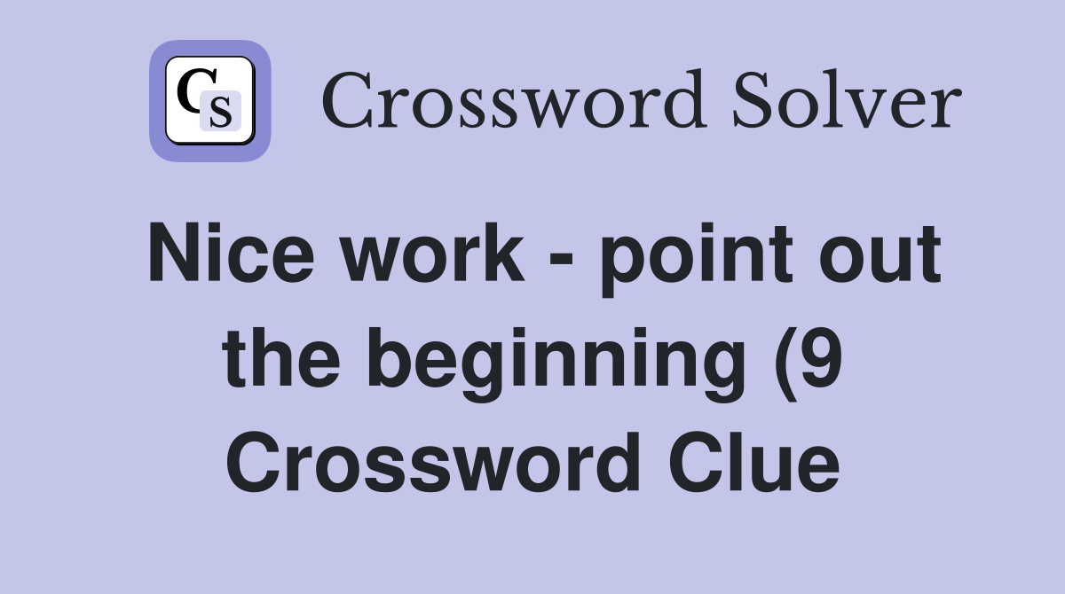 Nice work point out the beginning (9) Crossword Clue Answers Nice work point out the beginning (9) Crossword Clue Answers
