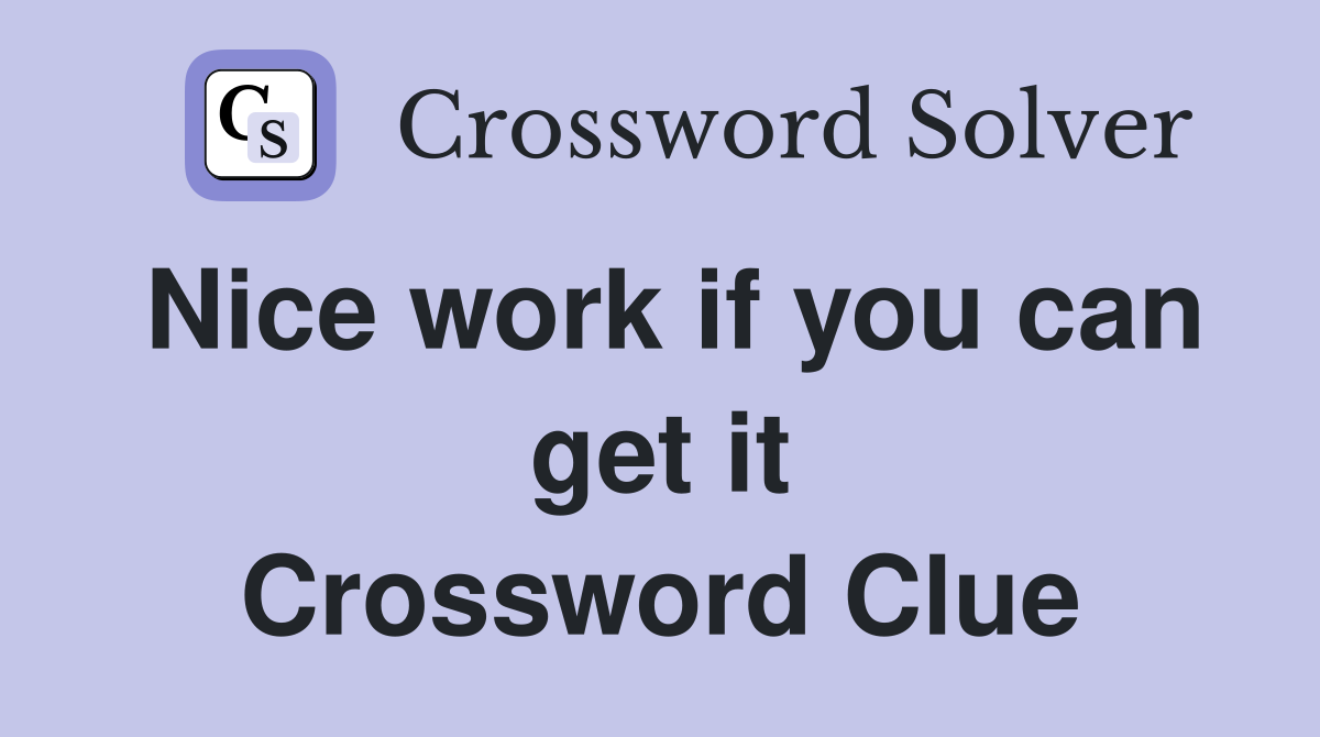 Nice work if you can get it Crossword Clue