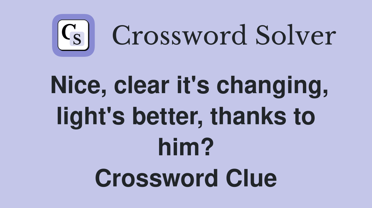 Nice, clear it's changing, light's better, thanks to him? Crossword Clue
