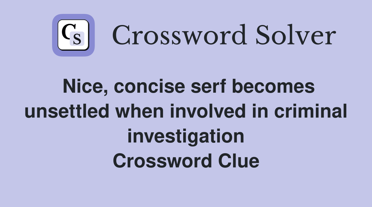 Nice, concise serf becomes unsettled when involved in criminal investigation Crossword Clue