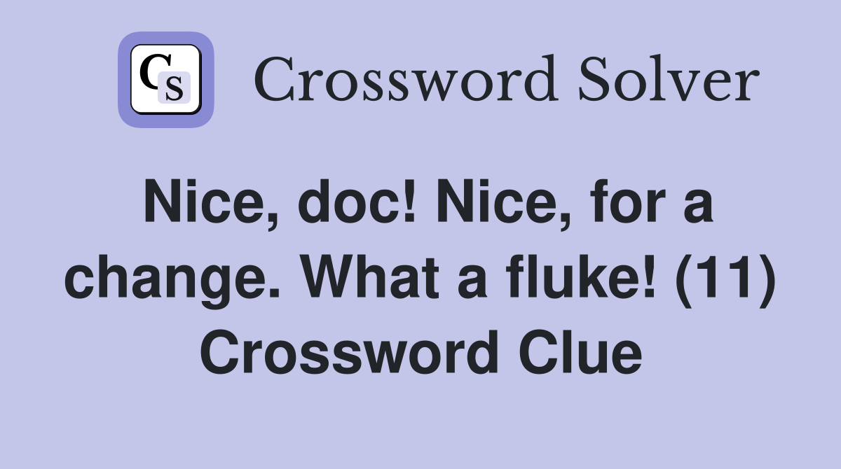 Nice, doc! Nice, for a change. What a fluke! (11) Crossword Clue