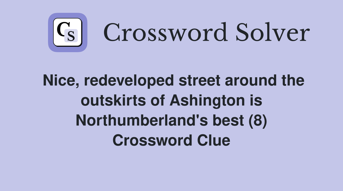 Nice, redeveloped street around the outskirts of Ashington is Northumberland's best (8) Crossword Clue