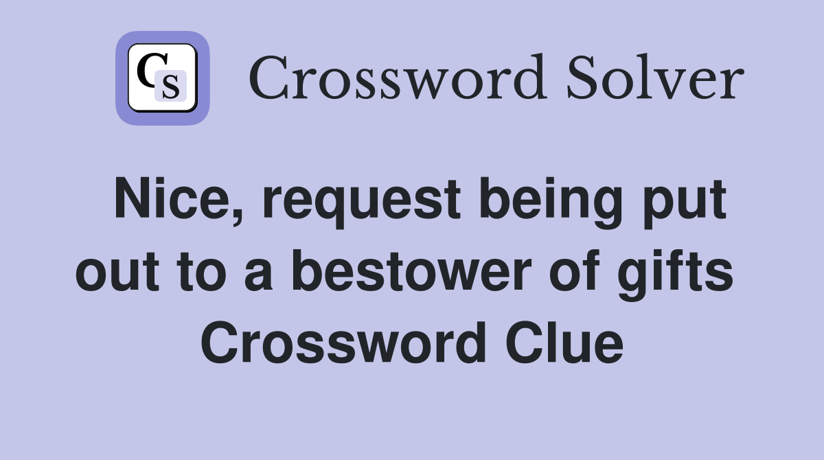 Nice, request being put out to a bestower of gifts  Crossword Clue