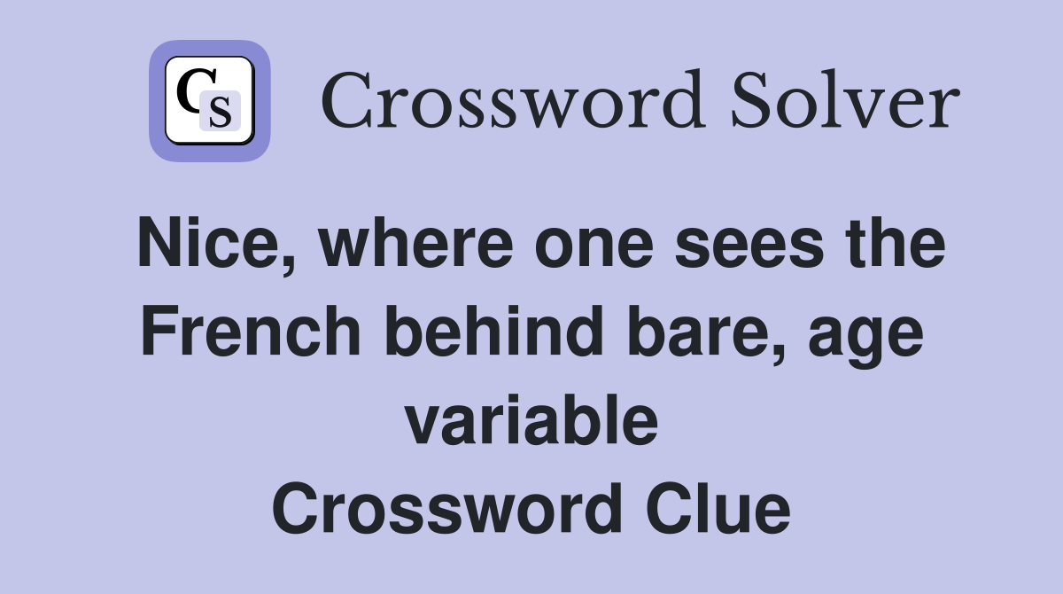 Nice, where one sees the French behind bare, age variable Crossword Clue