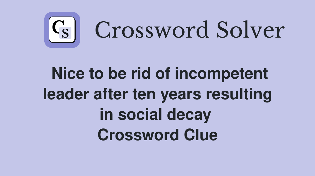 Nice to be rid of incompetent leader after ten years resulting in social decay  Crossword Clue
