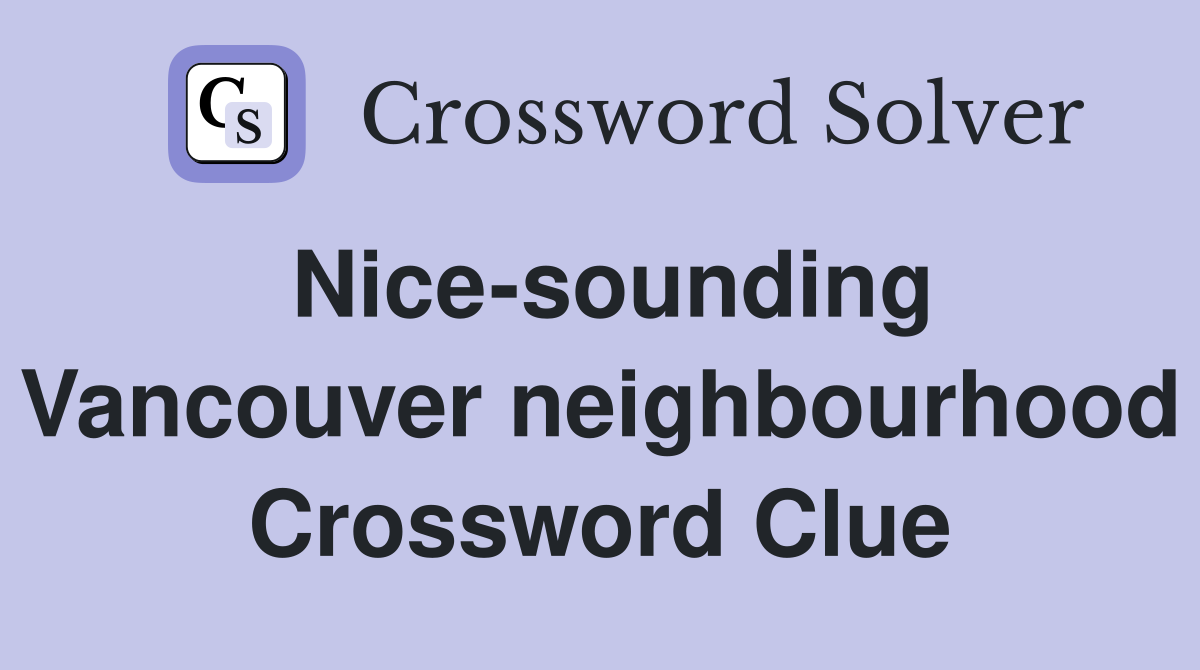 Nice-sounding Vancouver neighbourhood Crossword Clue
