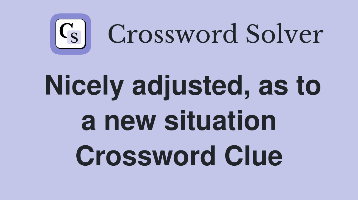 Nicely adjusted, as to a new situation Crossword Clue
