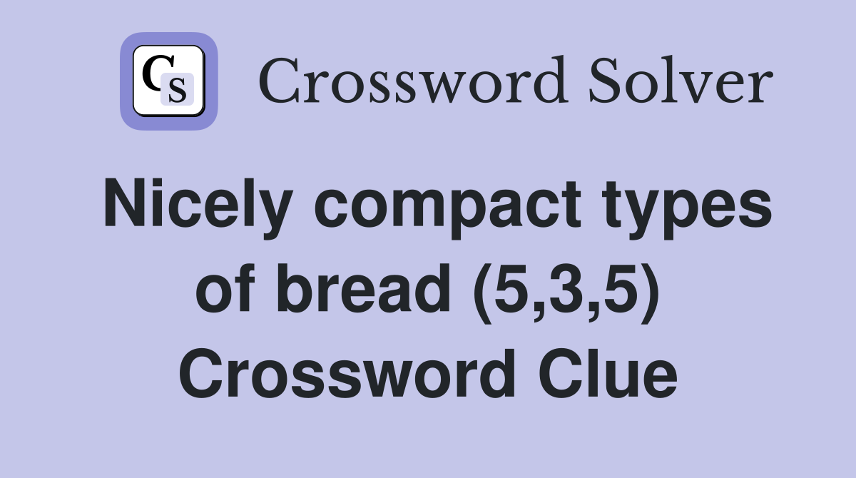 Nicely compact types of bread (5,3,5) Crossword Clue