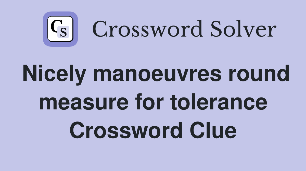 Nicely manoeuvres round measure for tolerance Crossword Clue