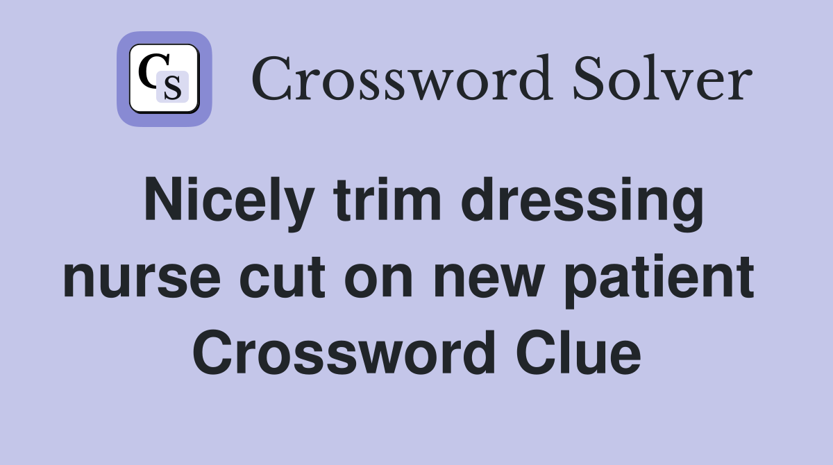 Nicely trim dressing nurse cut on new patient  Crossword Clue