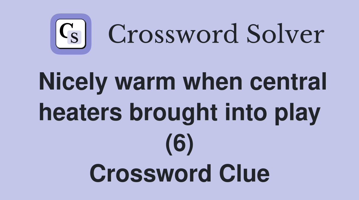 Nicely warm when central heaters brought into play (6) Crossword Clue