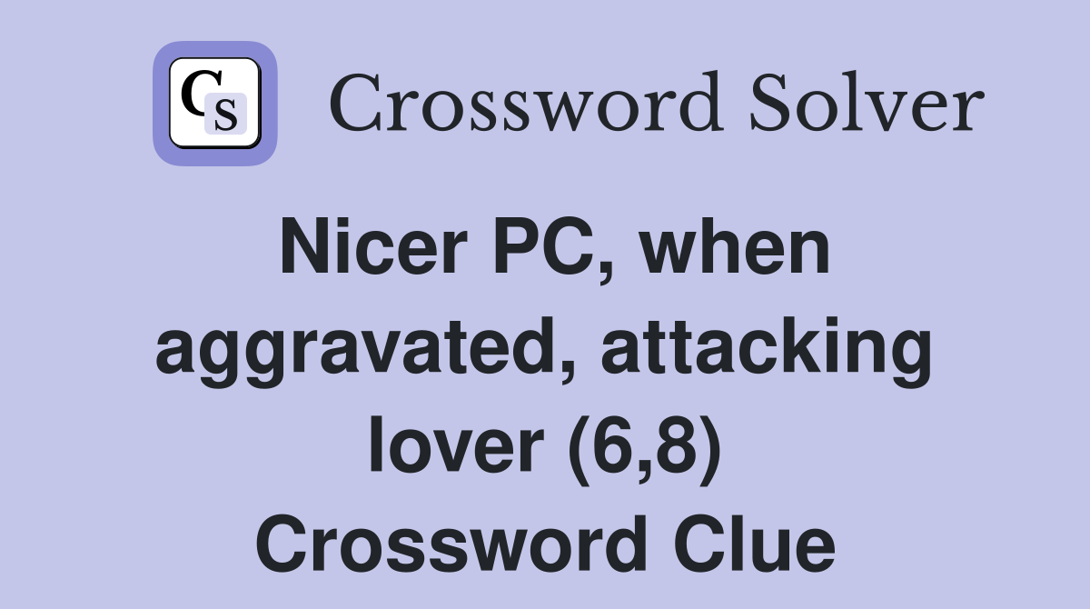 Nicer PC, when aggravated, attacking lover (6,8) Crossword Clue