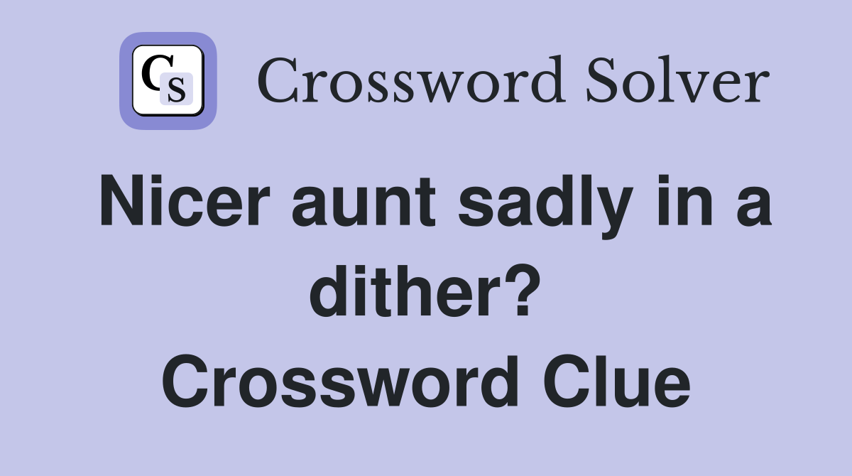 Nicer aunt sadly in a dither? Crossword Clue