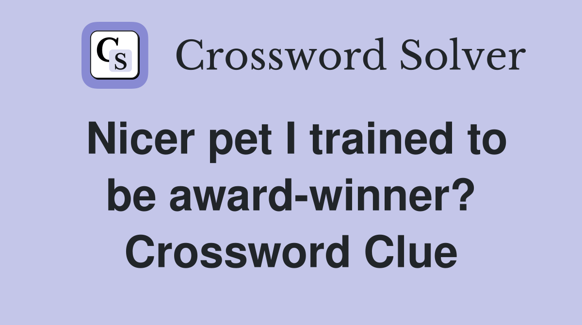 Nicer pet I trained to be award-winner? Crossword Clue