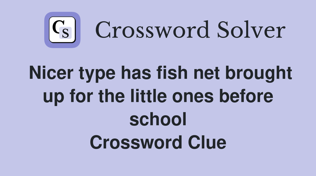 Nicer type has fish net brought up for the little ones before school Crossword Clue
