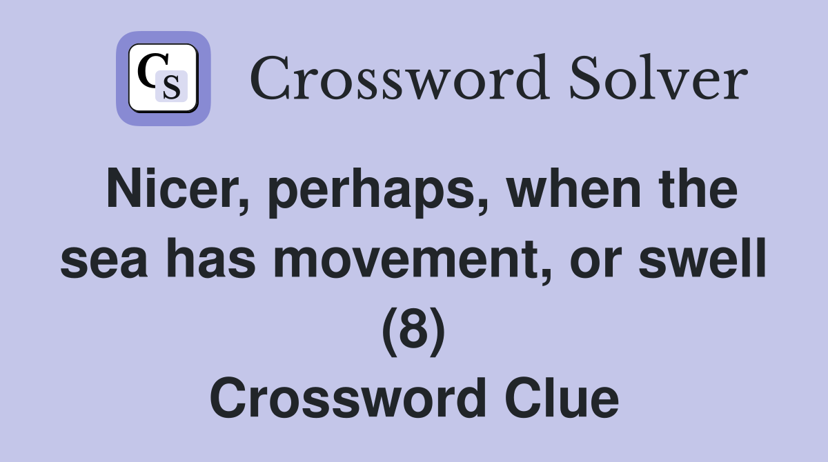 Nicer, perhaps, when the sea has movement, or swell (8) Crossword Clue