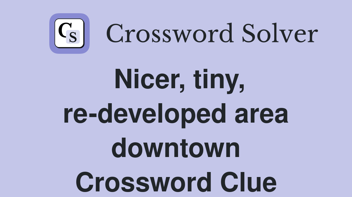Nicer, tiny, re-developed area downtown Crossword Clue
