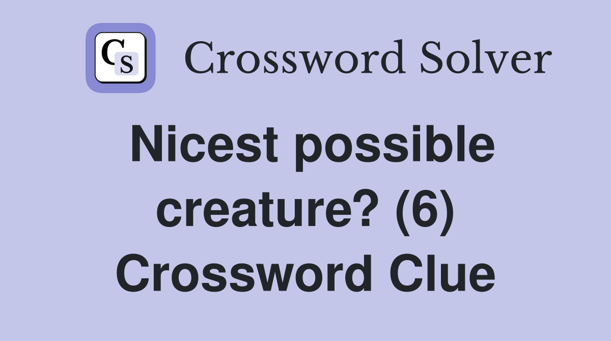 Nicest possible creature? (6) Crossword Clue