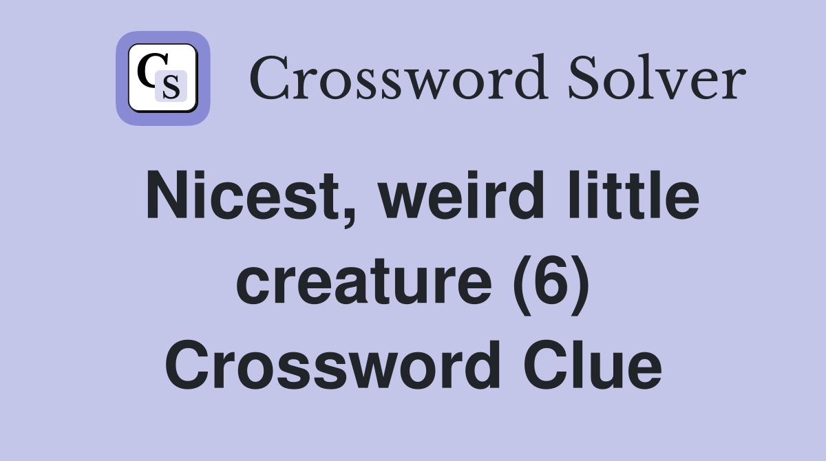 Nicest, weird little creature (6) Crossword Clue