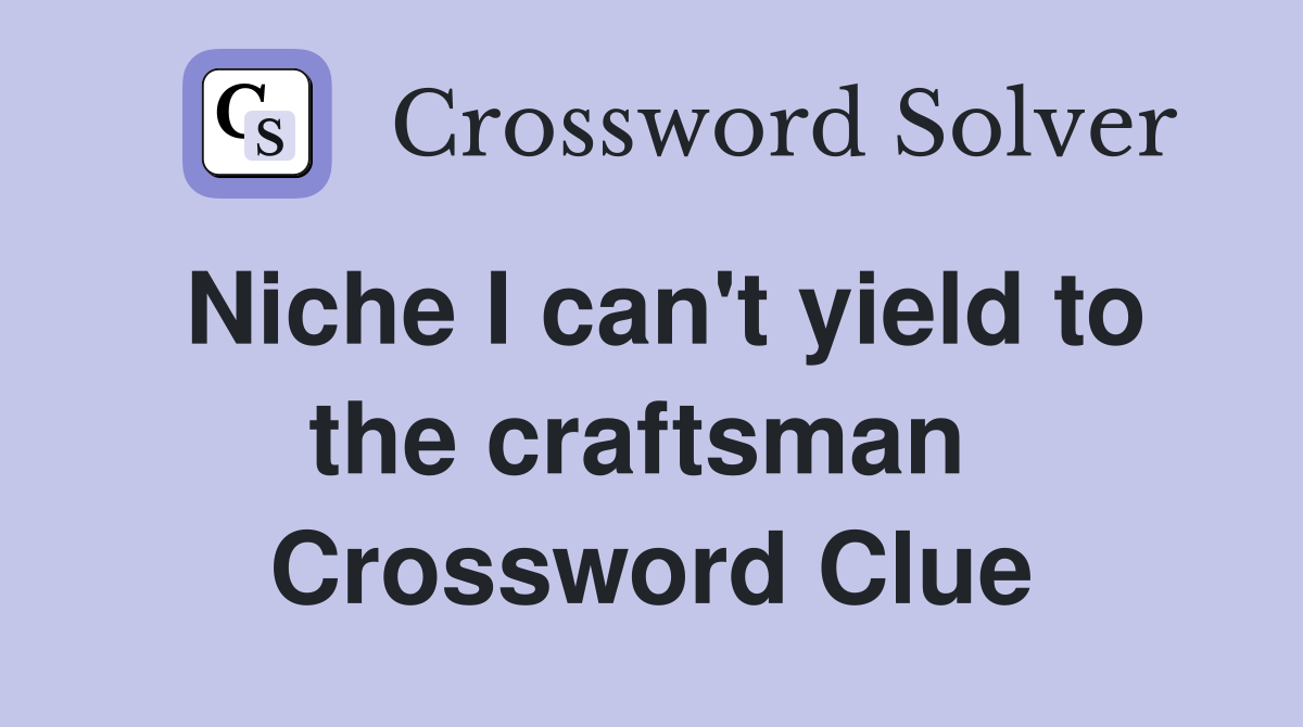 Niche I can't yield to the craftsman  Crossword Clue