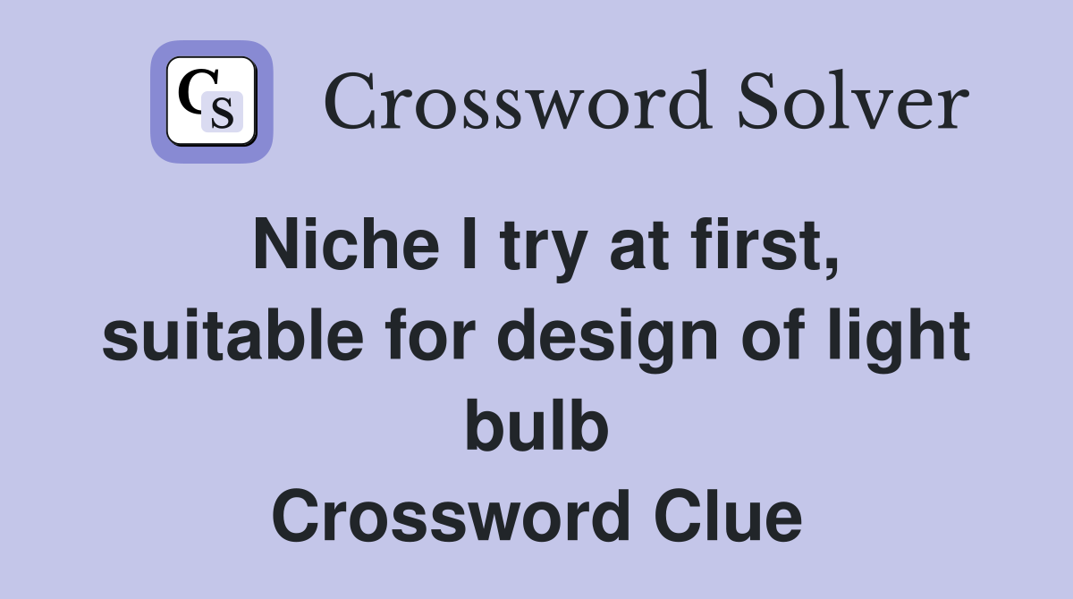 Niche I try at first, suitable for design of light bulb Crossword Clue
