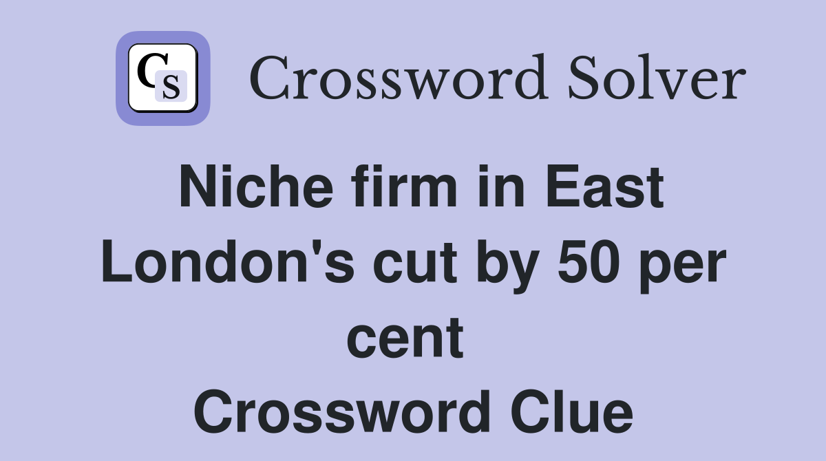 Niche firm in East London's cut by 50 per cent  Crossword Clue