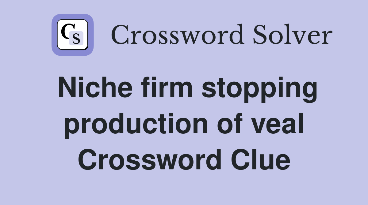 Niche firm stopping production of veal Crossword Clue