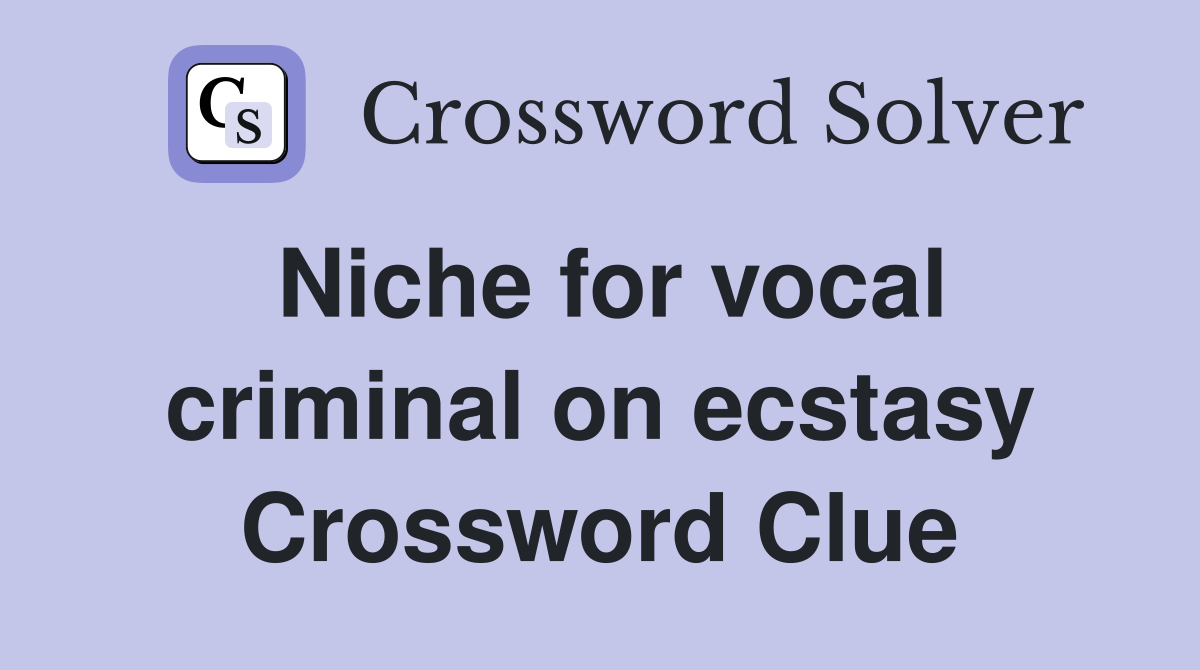 Niche for vocal criminal on ecstasy Crossword Clue