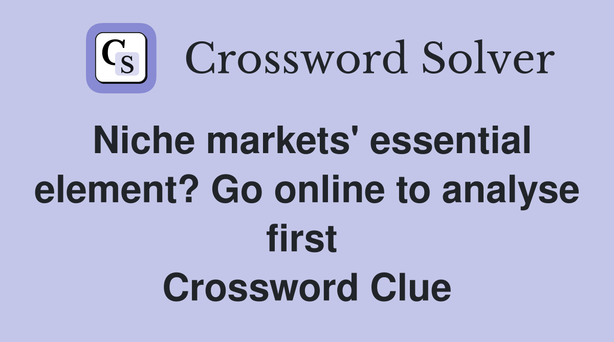 Niche markets' essential element? Go online to analyse first  Crossword Clue