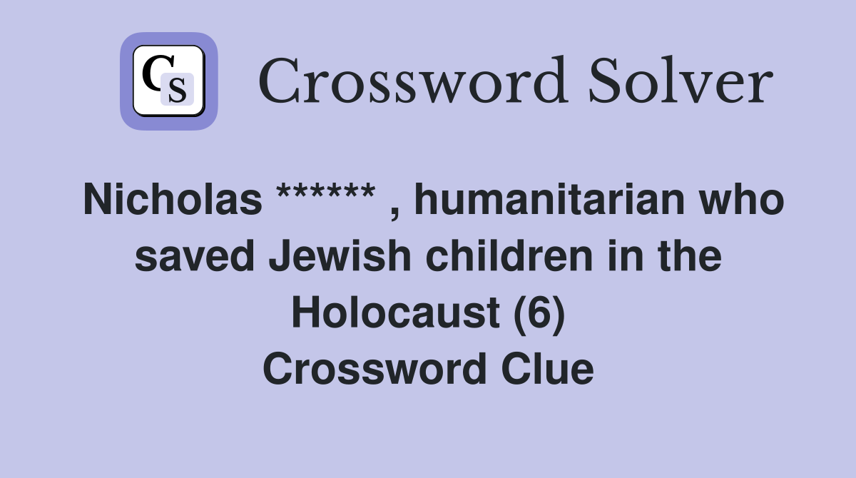 Nicholas ****** , humanitarian who saved Jewish children in the Holocaust (6) Crossword Clue