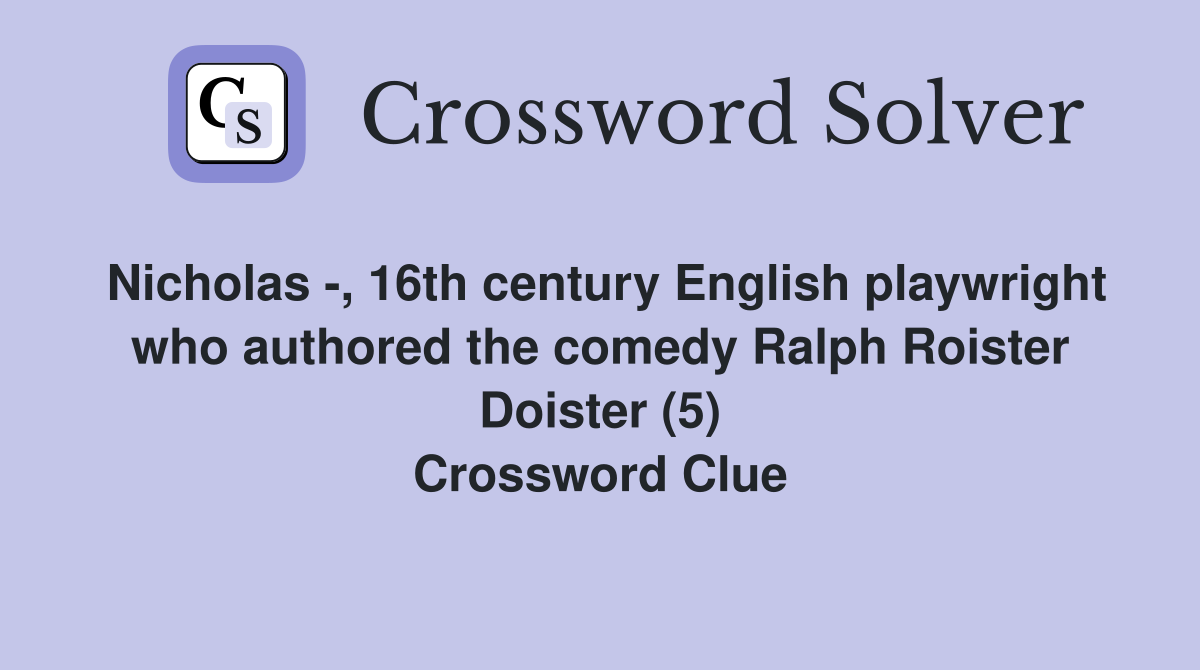 Nicholas -, 16th century English playwright who authored the comedy Ralph Roister Doister (5) Crossword Clue
