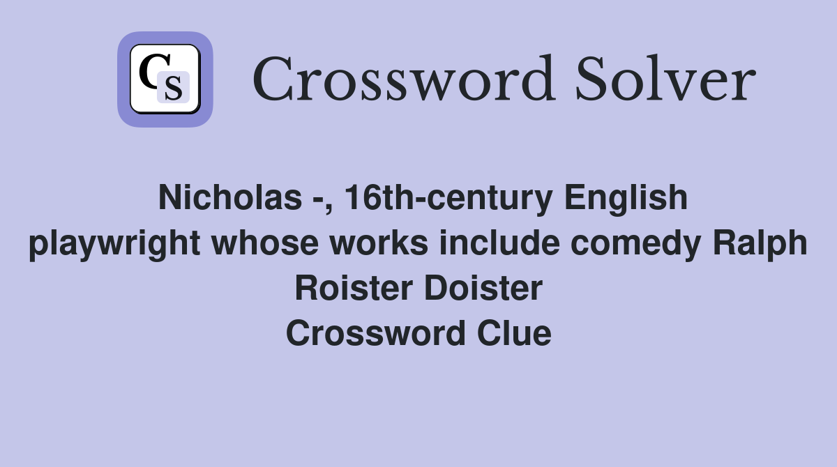 Nicholas -, 16th-century English playwright whose works include comedy Ralph Roister Doister Crossword Clue