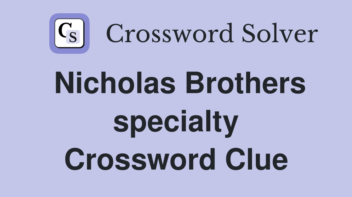 Nicholas Brothers specialty Crossword Clue