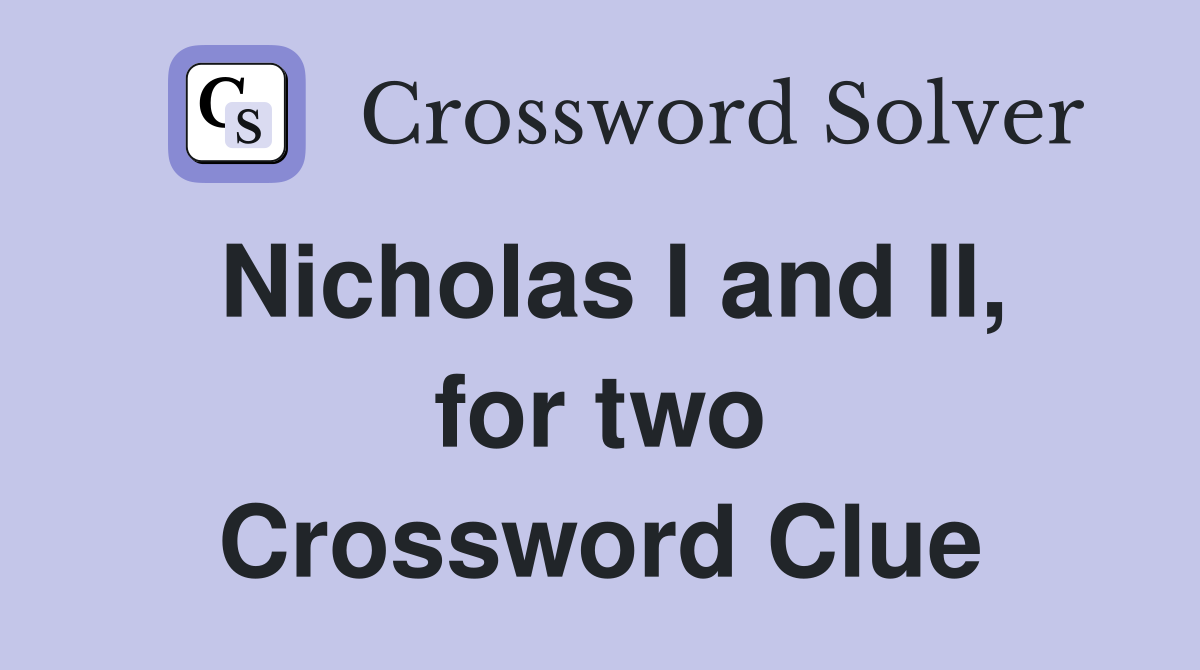 Nicholas I and II, for two Crossword Clue