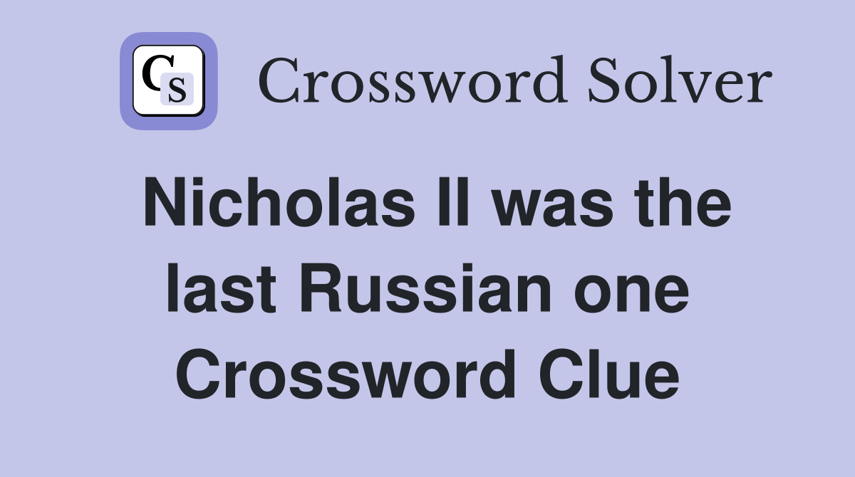 Nicholas II was the last Russian one Crossword Clue