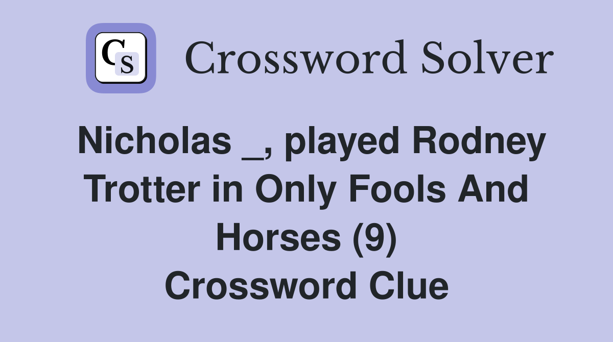Nicholas _, played Rodney Trotter in Only Fools And Horses (9) Crossword Clue