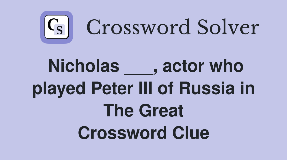 Nicholas ___, actor who played Peter III of Russia in The Great Crossword Clue