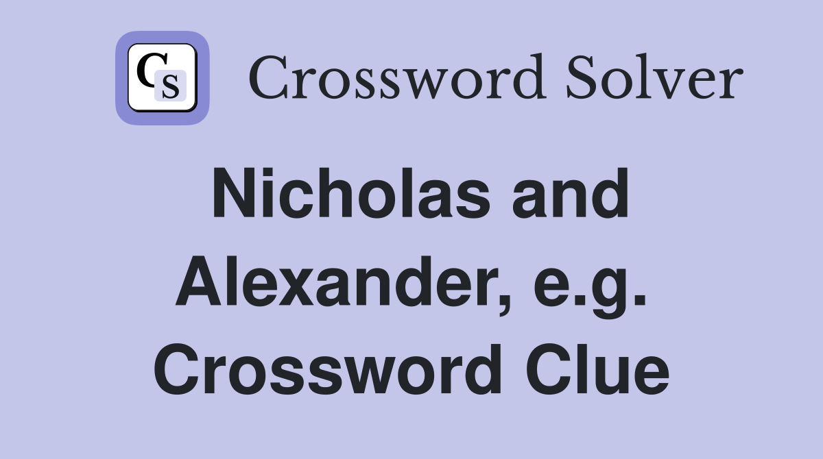 Nicholas and Alexander, e.g. Crossword Clue
