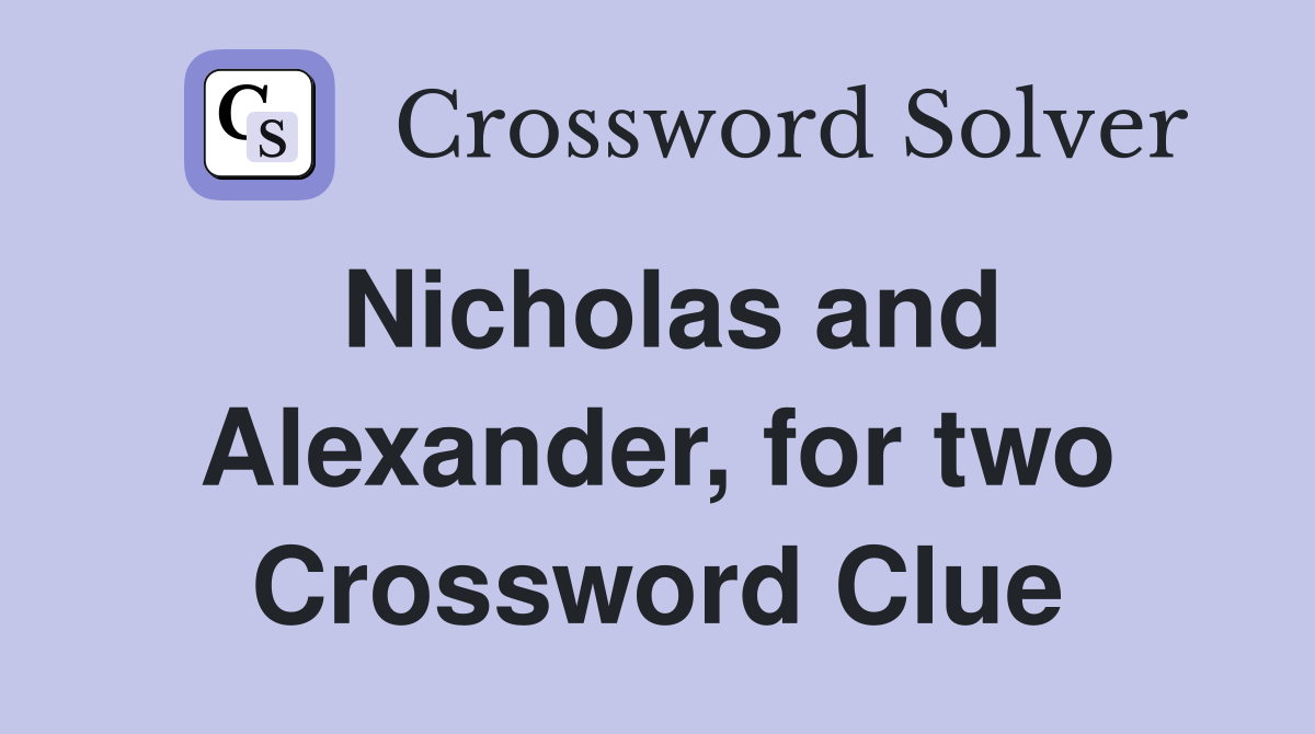 Nicholas and Alexander, for two Crossword Clue