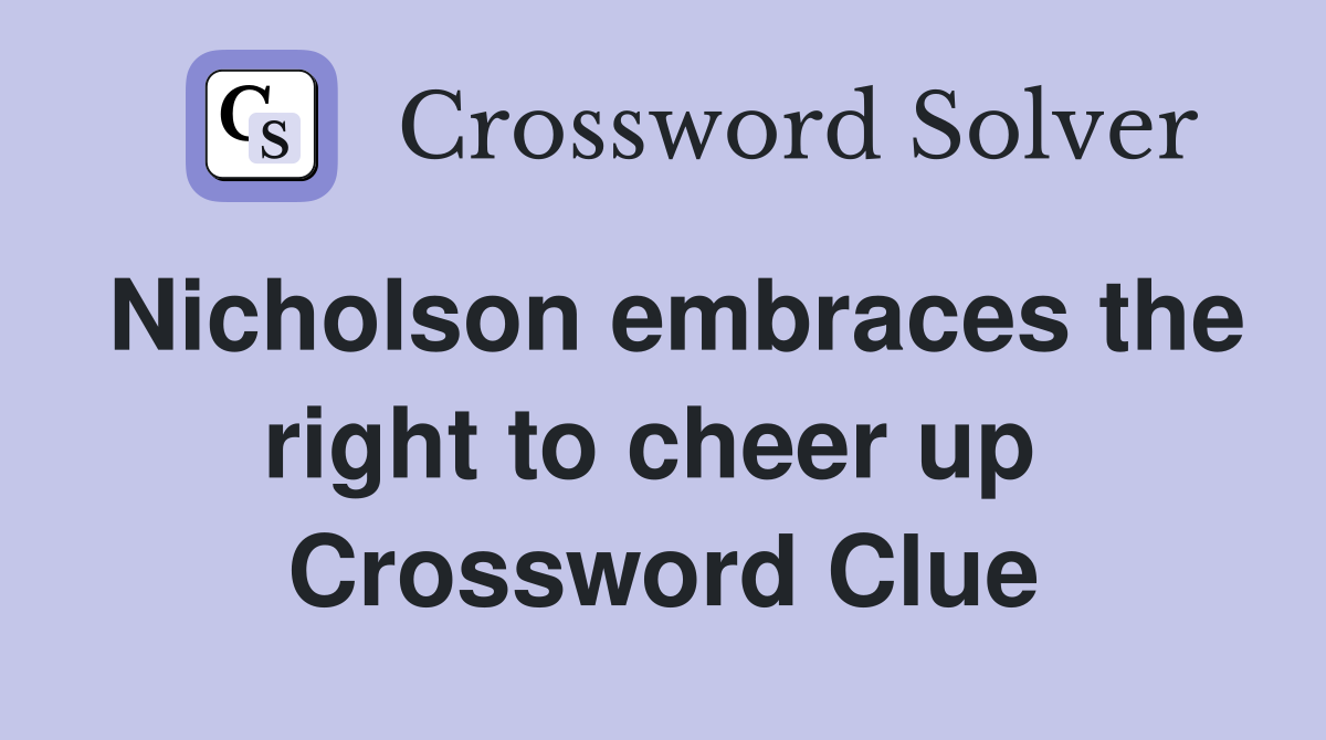 Nicholson embraces the right to cheer up  Crossword Clue