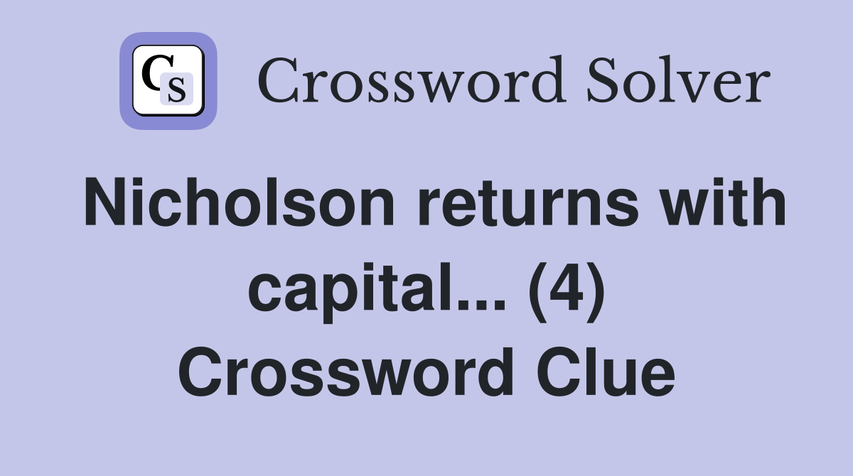 Nicholson returns with capital... (4) Crossword Clue