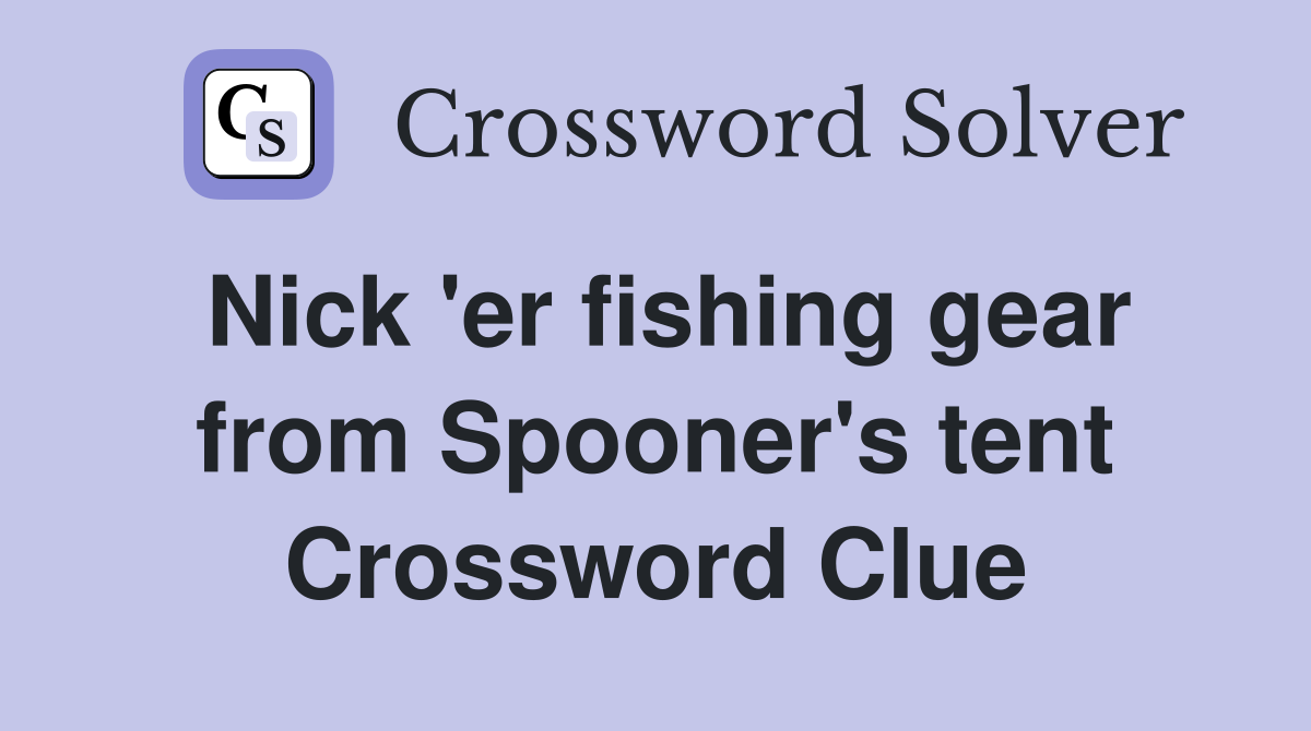 Nick 'er fishing gear from Spooner's tent Crossword Clue